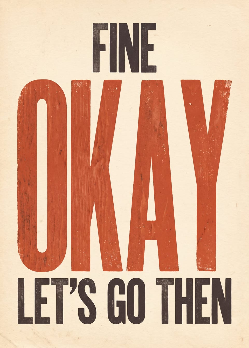 Fine, Okay, Let's Go Then — woodtype print