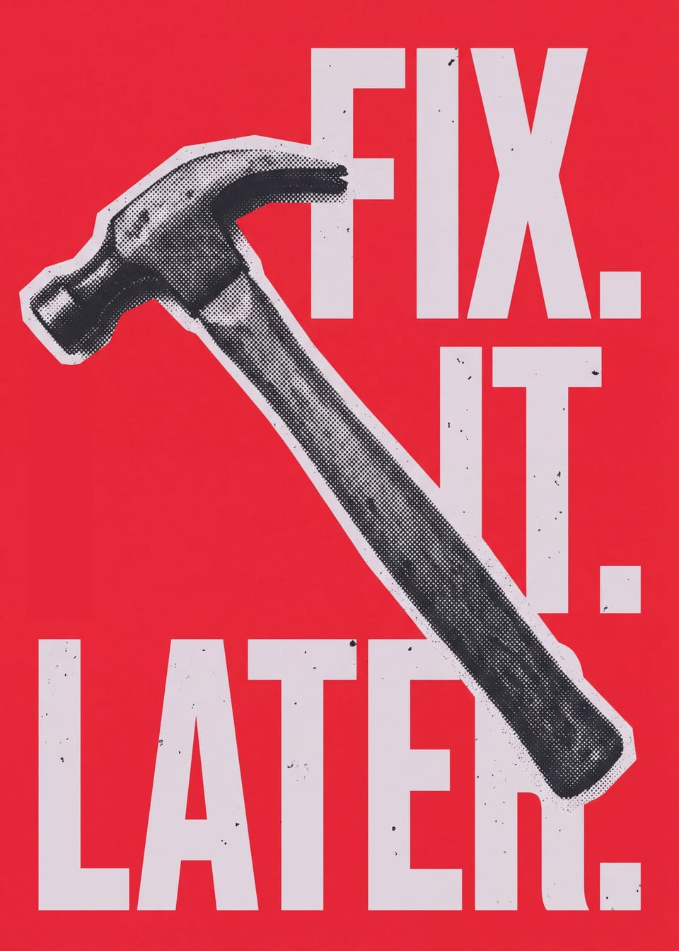 Fix. It. Later. — hammer print