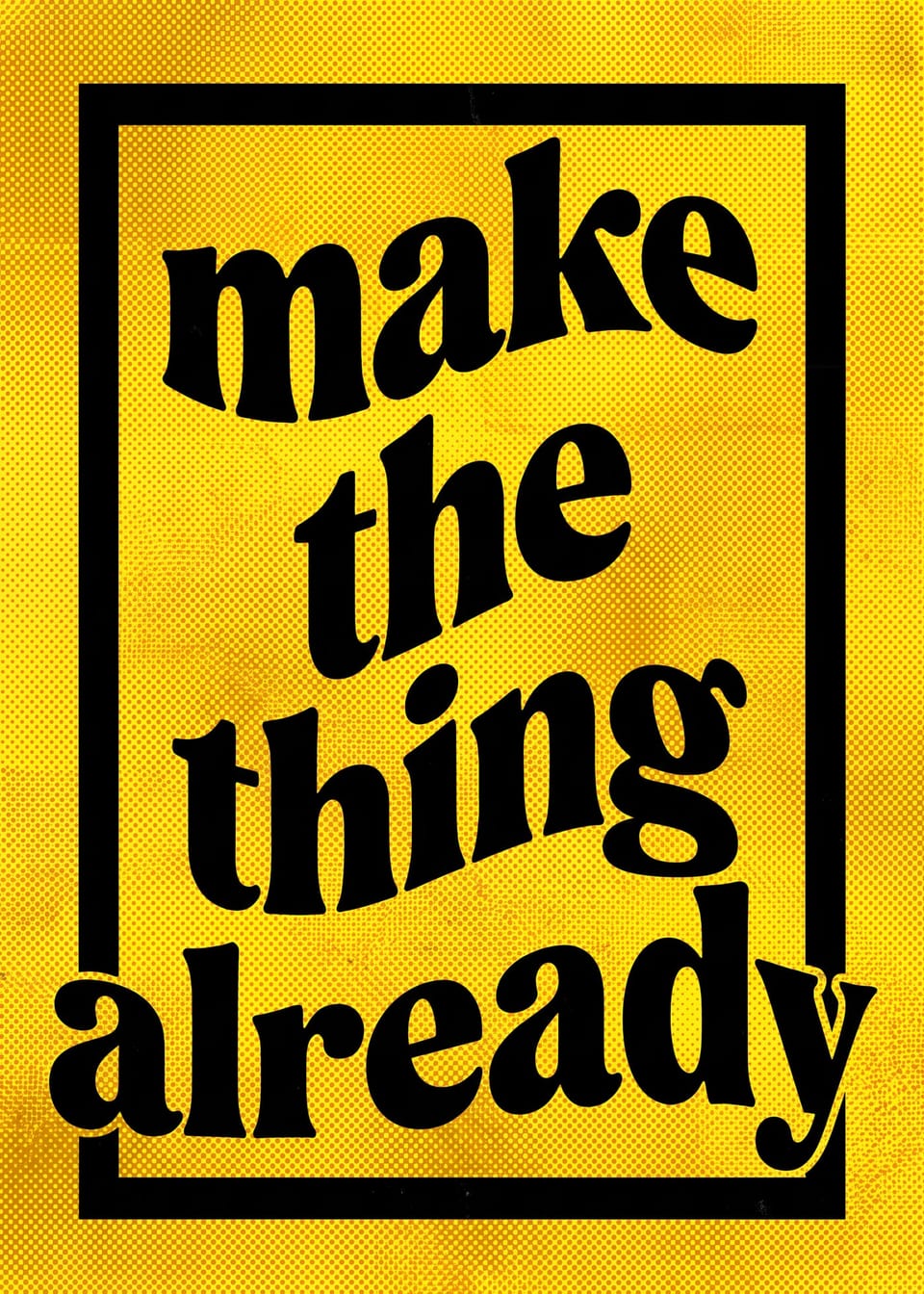 Make the Thing Already — halftone type print