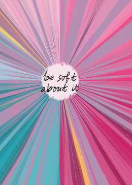 be soft about it